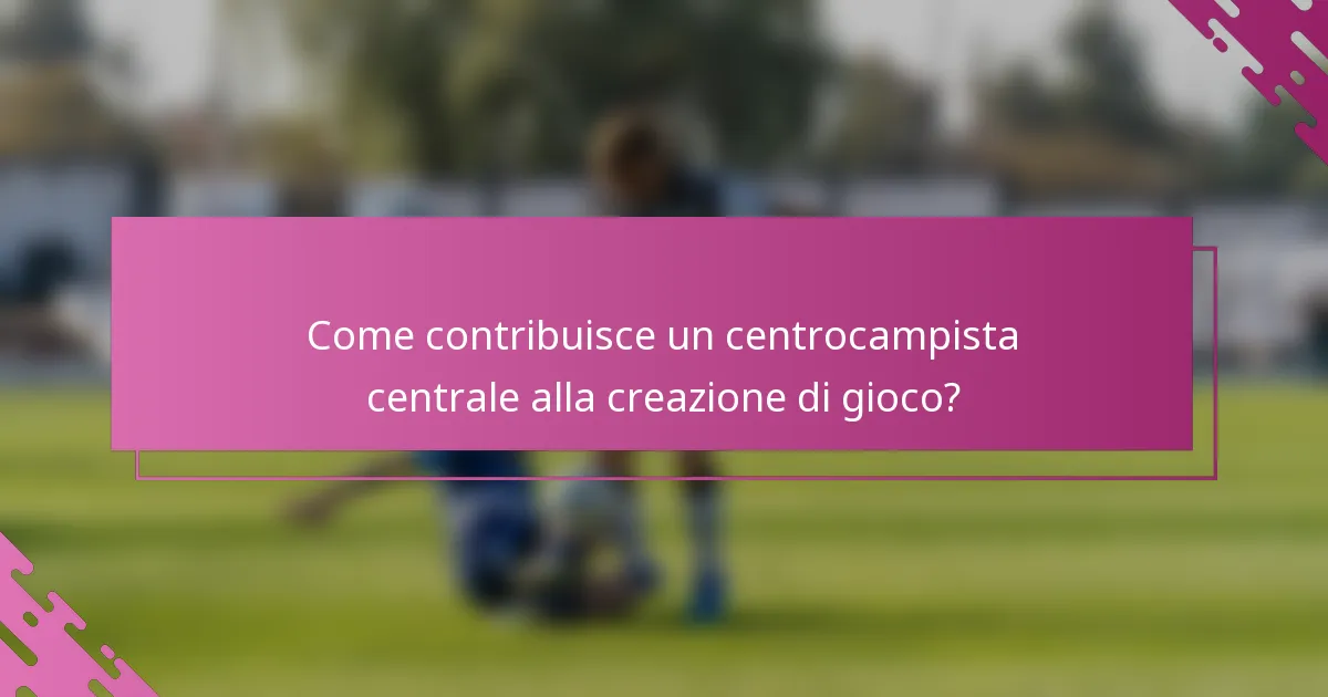 Come contribuisce un centrocampista centrale alla creazione di gioco?