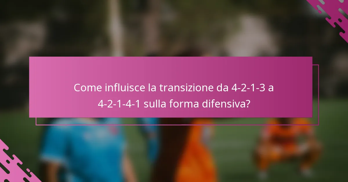 Come influisce la transizione da 4-2-1-3 a 4-2-1-4-1 sulla forma difensiva?