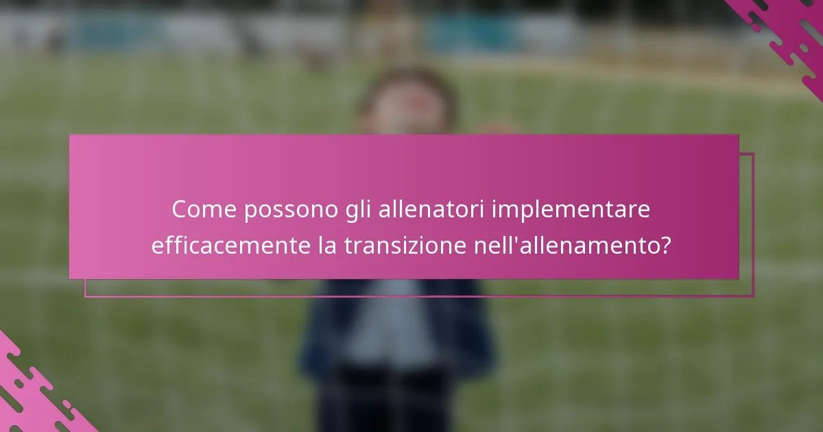 Come possono gli allenatori implementare efficacemente la transizione nell'allenamento?