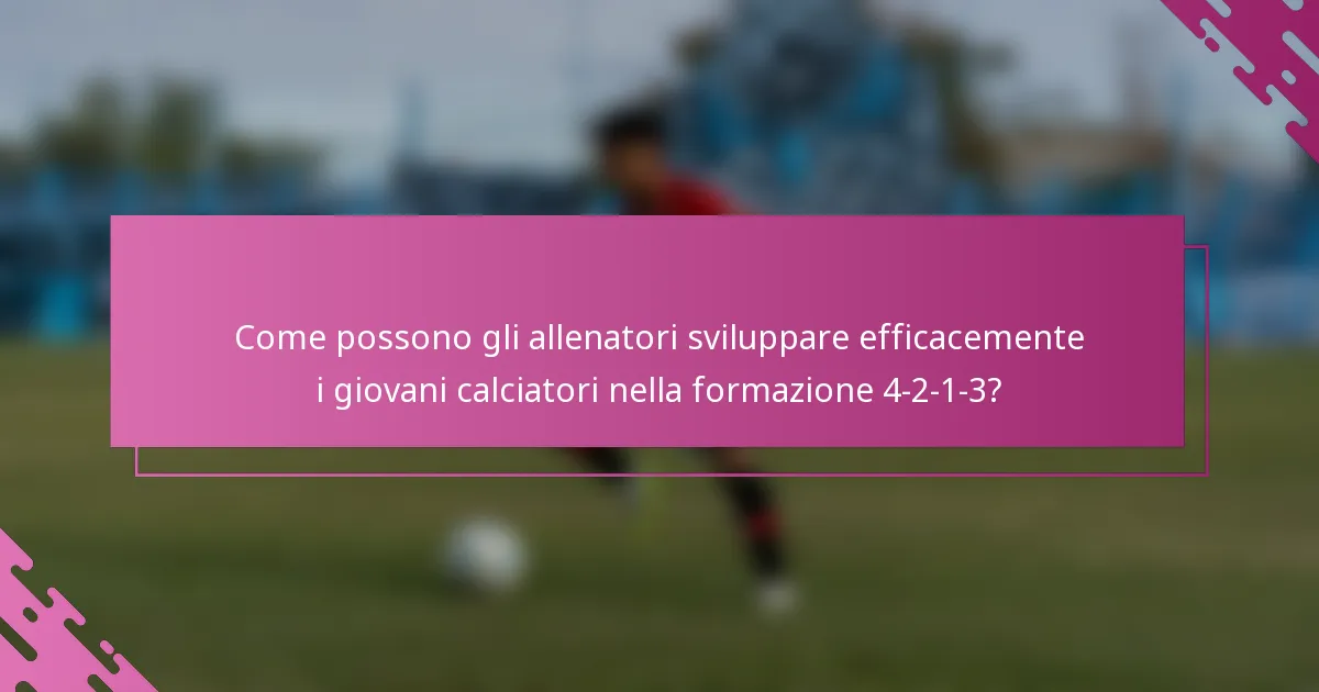 Come possono gli allenatori sviluppare efficacemente i giovani calciatori nella formazione 4-2-1-3?