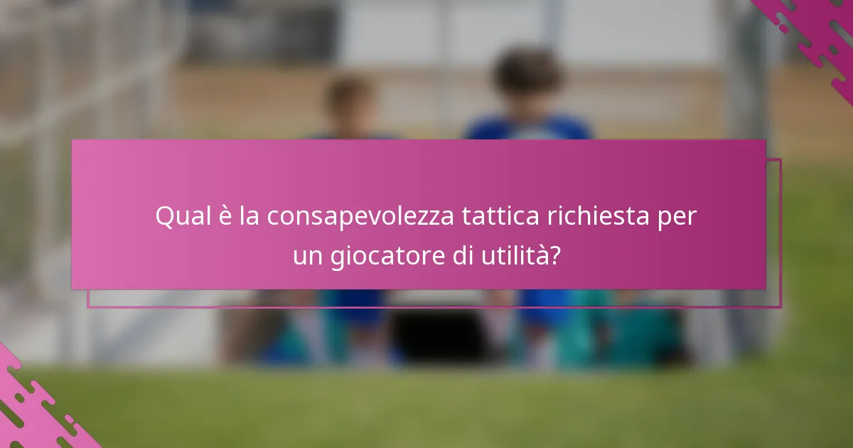 Qual è la consapevolezza tattica richiesta per un giocatore di utilità?