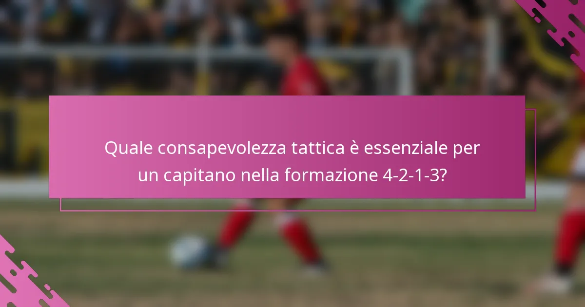 Quale consapevolezza tattica è essenziale per un capitano nella formazione 4-2-1-3?