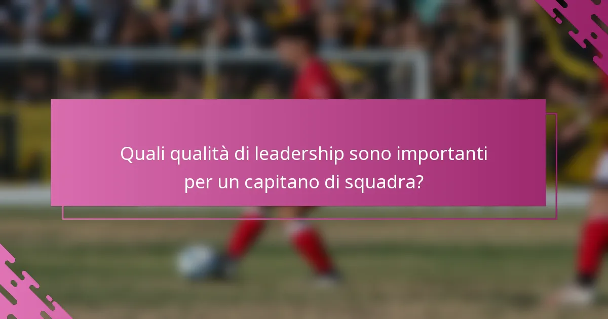 Quali qualità di leadership sono importanti per un capitano di squadra?