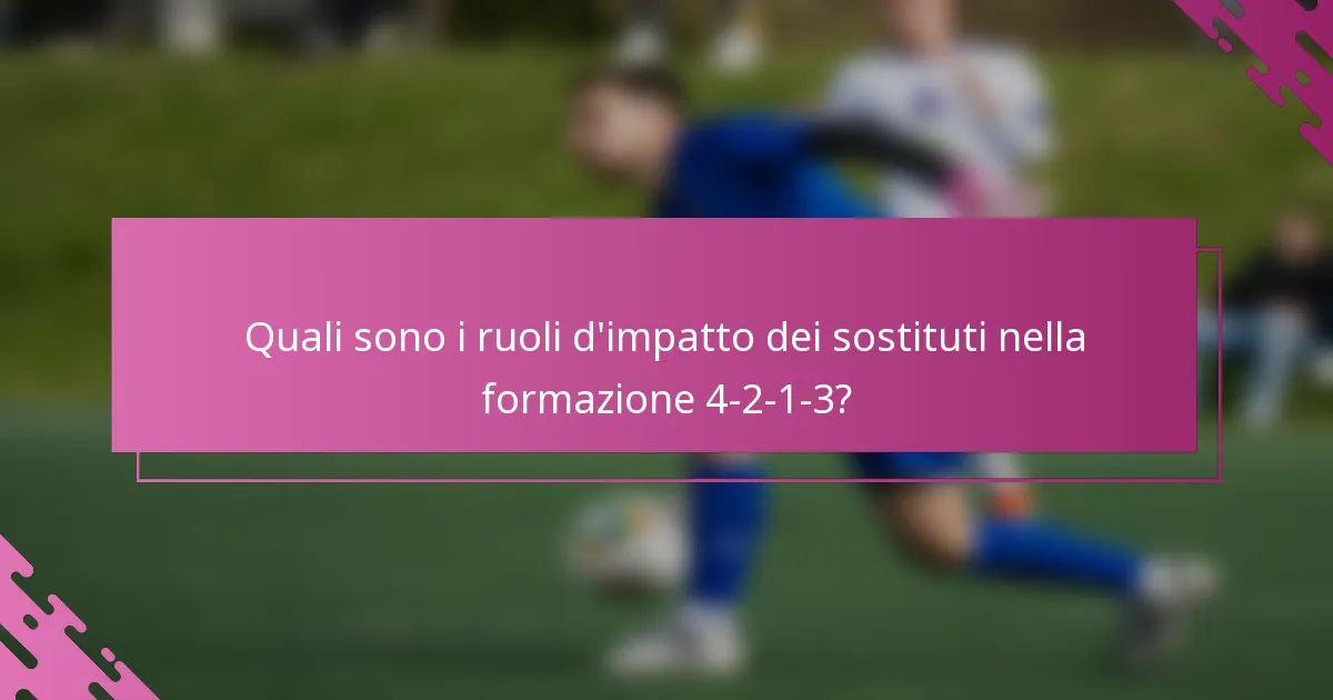 Quali sono i ruoli d'impatto dei sostituti nella formazione 4-2-1-3?