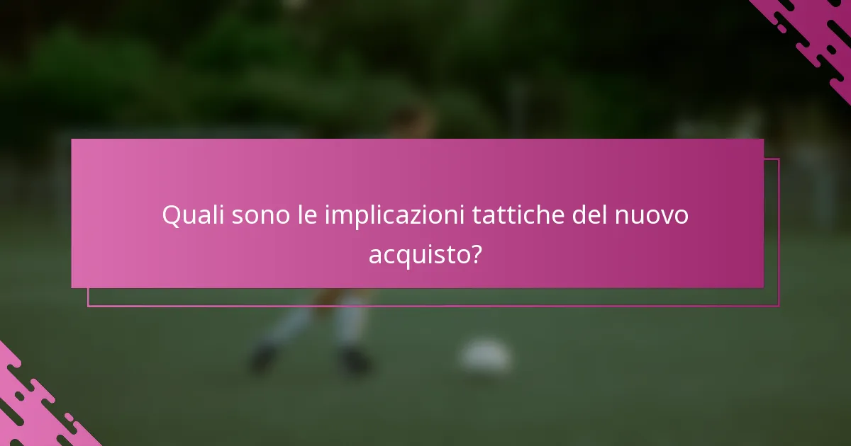 Quali sono le implicazioni tattiche del nuovo acquisto?