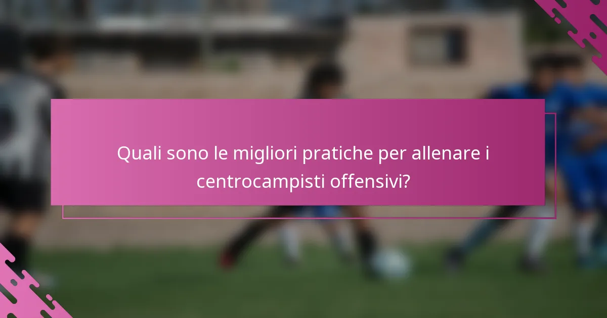 Quali sono le migliori pratiche per allenare i centrocampisti offensivi?