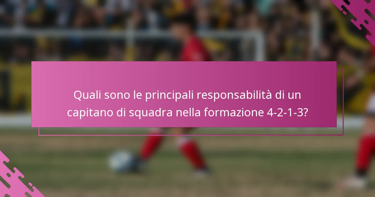 Quali sono le principali responsabilità di un capitano di squadra nella formazione 4-2-1-3?