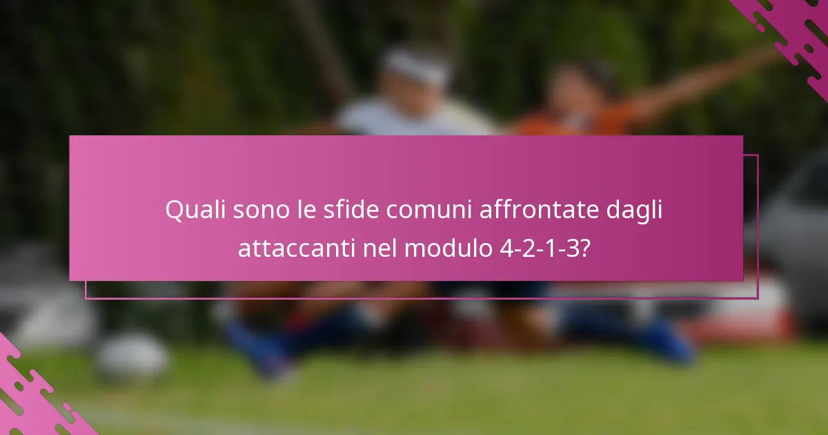 Quali sono le sfide comuni affrontate dagli attaccanti nel modulo 4-2-1-3?
