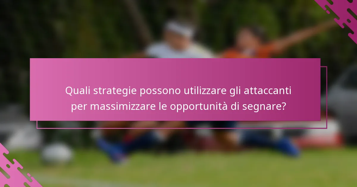 Quali strategie possono utilizzare gli attaccanti per massimizzare le opportunità di segnare?